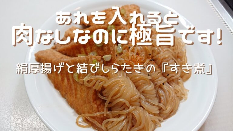 【絹厚揚げと結びしらたきのすき煮】無料の○○と意外な○○を使うと肉なしなのに誰でも極旨すき煮が作れます。