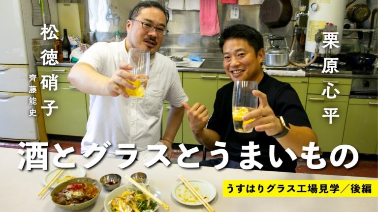 【栗原心平×松徳硝子 】場末の居酒屋？砂肝のスタミナ漬けと油揚げの薬味盛り／うすはりグラス工場見学 後編 ／ごちそうさまロケ